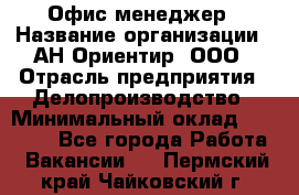 Офис-менеджер › Название организации ­ АН Ориентир, ООО › Отрасль предприятия ­ Делопроизводство › Минимальный оклад ­ 45 000 - Все города Работа » Вакансии   . Пермский край,Чайковский г.